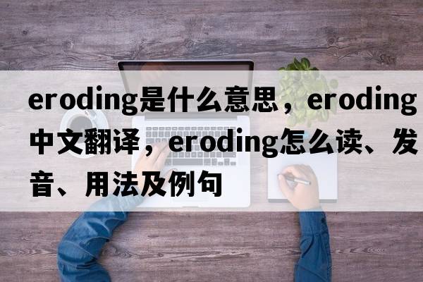eroding是什么意思，eroding中文翻譯，eroding怎么讀、發(fā)音、用法及例句