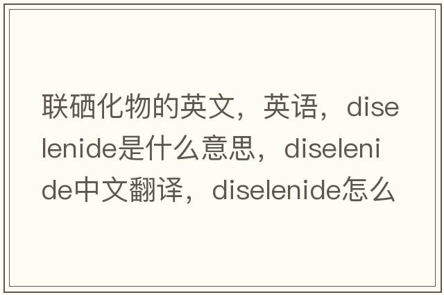 聯(lián)硒化物的英文，英語，diselenide是什么意思，diselenide中文翻譯，diselenide怎么讀、發(fā)音、用法及例句