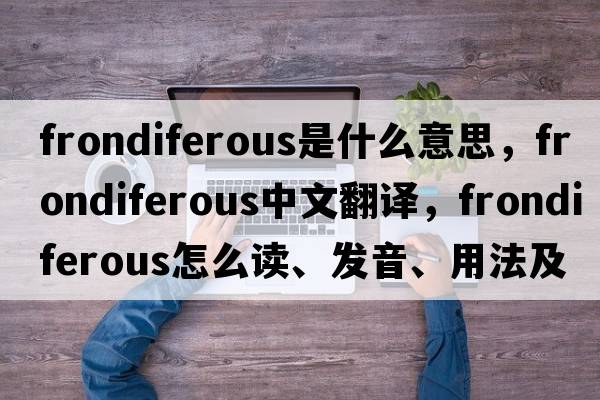 frondiferous是什么意思，frondiferous中文翻譯，frondiferous怎么讀、發(fā)音、用法及例句