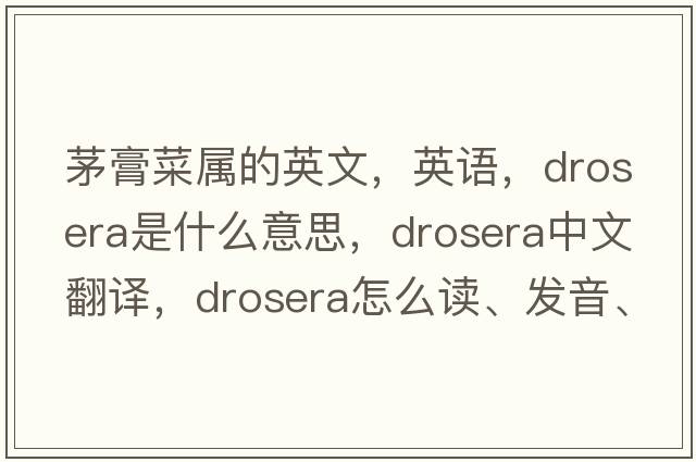 茅膏菜屬的英文，英語，drosera是什么意思，drosera中文翻譯，drosera怎么讀、發(fā)音、用法及例句