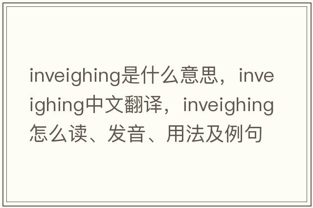 inveighing是什么意思，inveighing中文翻譯，inveighing怎么讀、發(fā)音、用法及例句