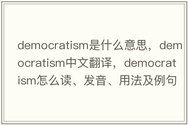 democratism是什么意思，democratism中文翻譯，democratism怎么讀、發(fā)音、用法及例句