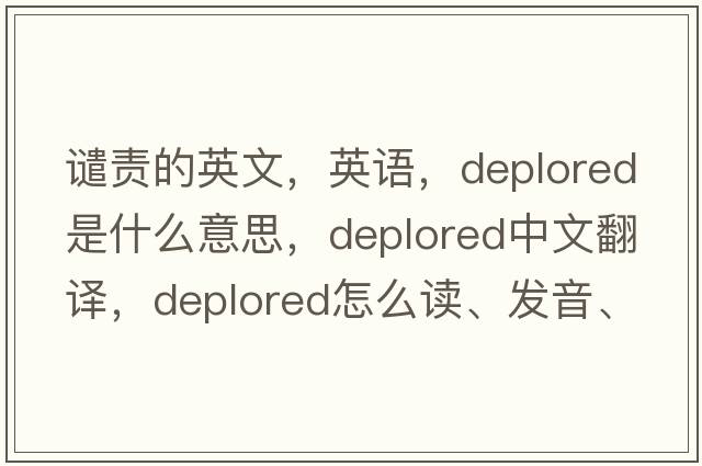 譴責(zé)的英文，英語，deplored是什么意思，deplored中文翻譯，deplored怎么讀、發(fā)音、用法及例句