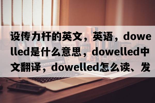 設(shè)傳力桿的英文，英語，dowelled是什么意思，dowelled中文翻譯，dowelled怎么讀、發(fā)音、用法及例句
