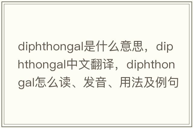 diphthongal是什么意思，diphthongal中文翻譯，diphthongal怎么讀、發(fā)音、用法及例句