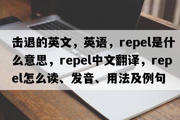 擊退的英文，英語，repel是什么意思，repel中文翻譯，repel怎么讀、發(fā)音、用法及例句