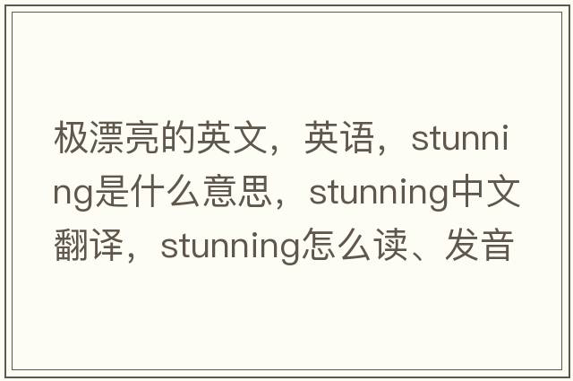 極漂亮的英文，英語，stunning是什么意思，stunning中文翻譯，stunning怎么讀、發(fā)音、用法及例句