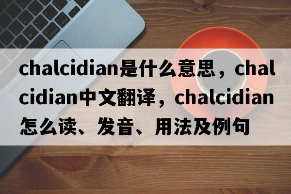 Chalcidian是什么意思，Chalcidian中文翻譯，Chalcidian怎么讀、發(fā)音、用法及例句