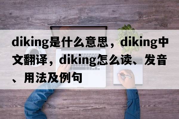 diking是什么意思，diking中文翻譯，diking怎么讀、發(fā)音、用法及例句