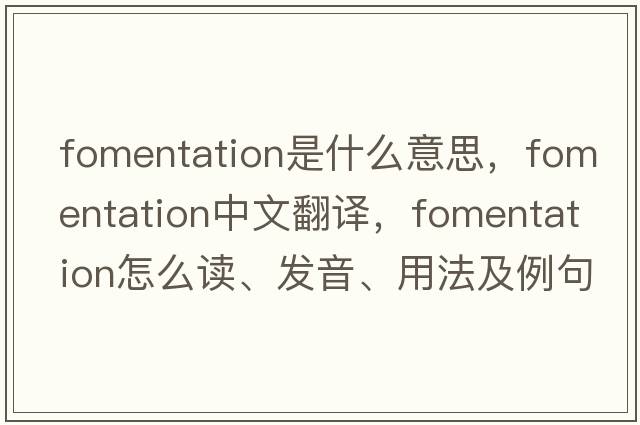 fomentation是什么意思，fomentation中文翻譯，fomentation怎么讀、發(fā)音、用法及例句