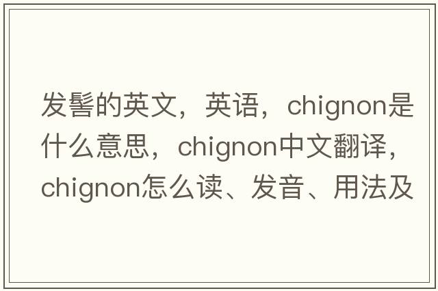發(fā)髻的英文，英語(yǔ)，chignon是什么意思，chignon中文翻譯，chignon怎么讀、發(fā)音、用法及例句