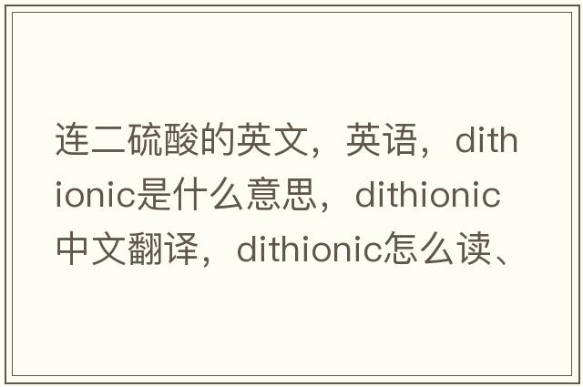 連二硫酸的英文，英語，dithionic是什么意思，dithionic中文翻譯，dithionic怎么讀、發(fā)音、用法及例句