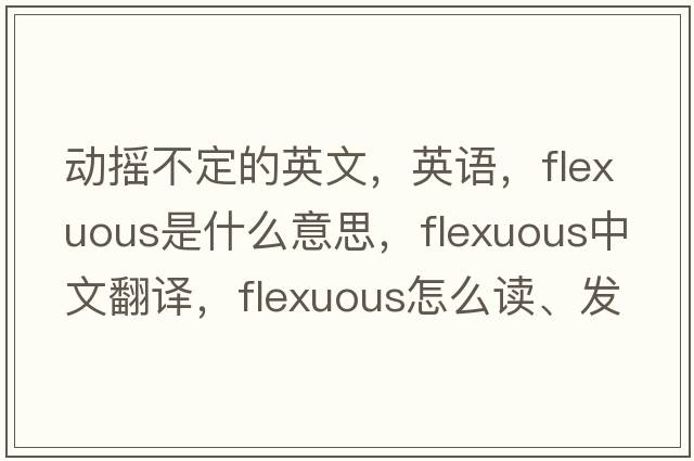 動(dòng)搖不定的英文，英語(yǔ)，flexuous是什么意思，flexuous中文翻譯，flexuous怎么讀、發(fā)音、用法及例句