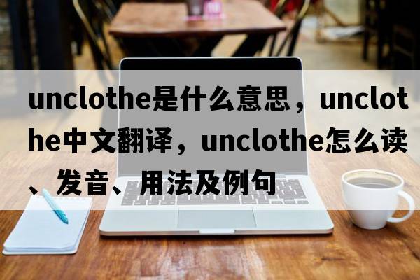 unclothe是什么意思，unclothe中文翻譯，unclothe怎么讀、發(fā)音、用法及例句