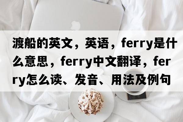 渡船的英文，英語，ferry是什么意思，ferry中文翻譯，ferry怎么讀、發(fā)音、用法及例句