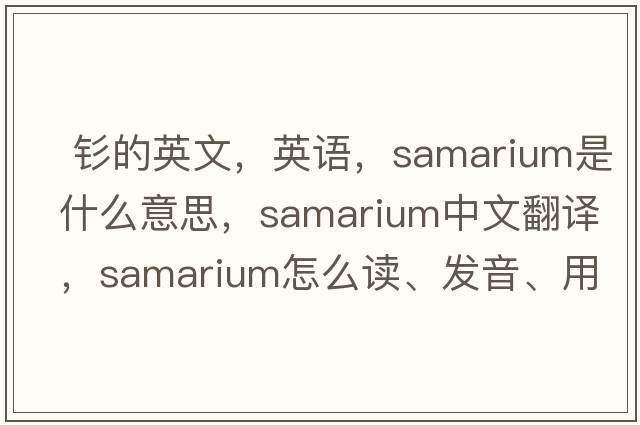  釤的英文，英語(yǔ)，samarium是什么意思，samarium中文翻譯，samarium怎么讀、發(fā)音、用法及例句