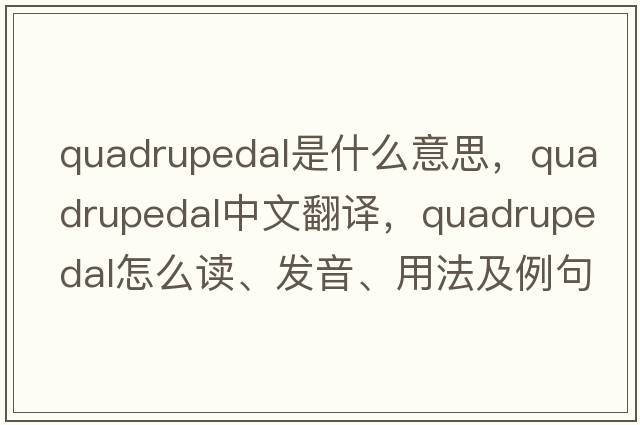 quadrupedal是什么意思，quadrupedal中文翻譯，quadrupedal怎么讀、發(fā)音、用法及例句