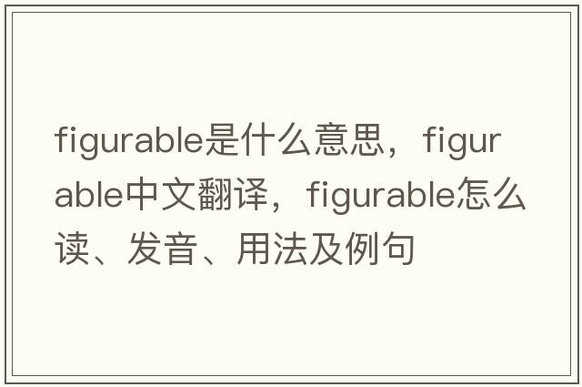 figurable是什么意思，figurable中文翻譯，figurable怎么讀、發(fā)音、用法及例句