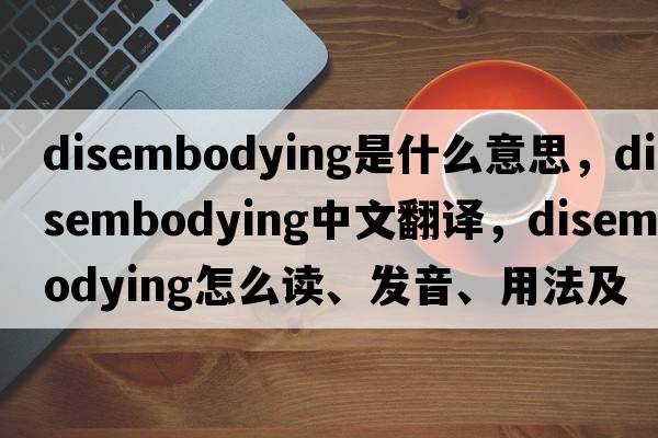 disembodying是什么意思，disembodying中文翻譯，disembodying怎么讀、發(fā)音、用法及例句