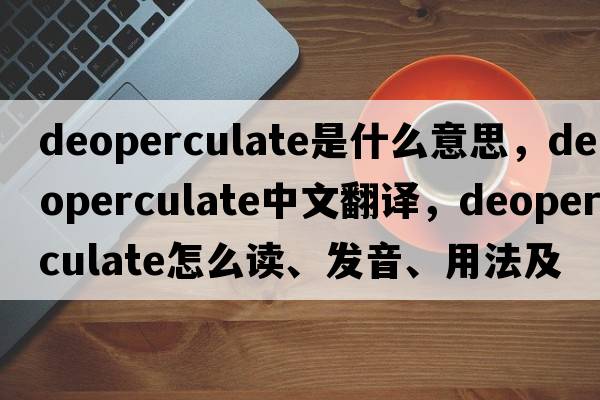 deoperculate是什么意思，deoperculate中文翻譯，deoperculate怎么讀、發(fā)音、用法及例句