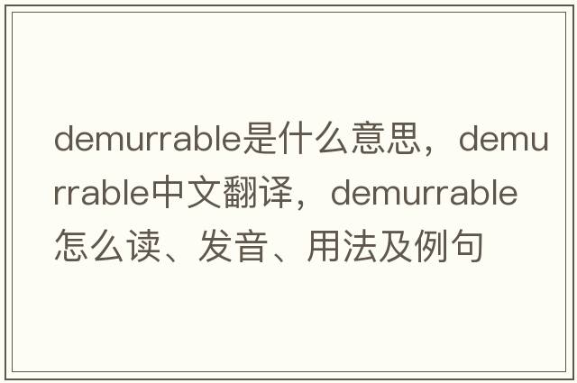 demurrable是什么意思，demurrable中文翻譯，demurrable怎么讀、發(fā)音、用法及例句
