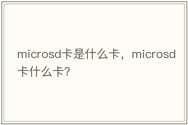 microsd卡是什么卡，microsd卡什么卡？