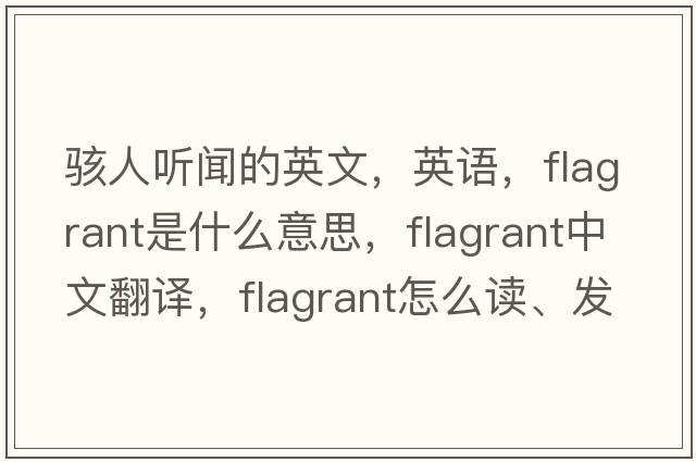 駭人聽聞的英文，英語，flagrant是什么意思，flagrant中文翻譯，flagrant怎么讀、發(fā)音、用法及例句