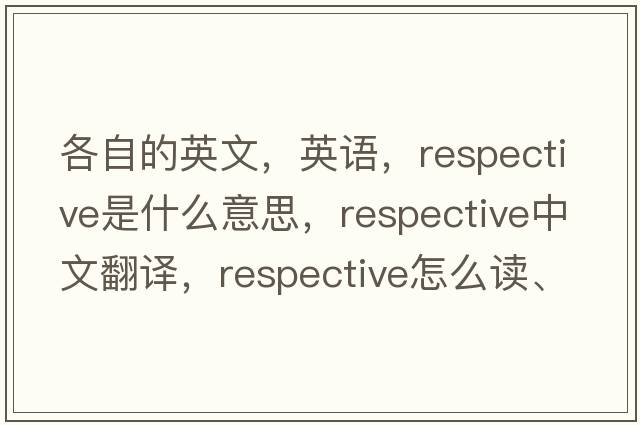 各自的英文，英語(yǔ)，respective是什么意思，respective中文翻譯，respective怎么讀、發(fā)音、用法及例句