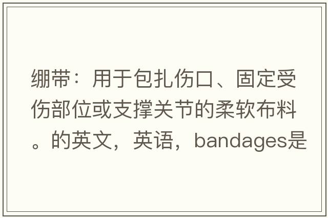 繃帶：用于包扎傷口、固定受傷部位或支撐關(guān)節(jié)的柔軟布料。的英文，英語(yǔ)，bandages是什么意思，bandages中文翻譯，bandages怎么讀、發(fā)音、用法及例句