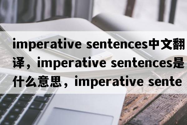 imperative sentences中文翻譯，imperative sentences是什么意思，imperative sentences發(fā)音、用法及例句