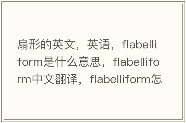 扇形的英文，英語，flabelliform是什么意思，flabelliform中文翻譯，flabelliform怎么讀、發(fā)音、用法及例句