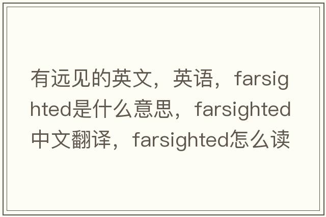 有遠見的英文，英語，farsighted是什么意思，farsighted中文翻譯，farsighted怎么讀、發(fā)音、用法及例句