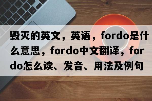 毀滅的英文，英語，fordo是什么意思，fordo中文翻譯，fordo怎么讀、發(fā)音、用法及例句