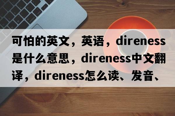 可怕的英文，英語，direness是什么意思，direness中文翻譯，direness怎么讀、發(fā)音、用法及例句