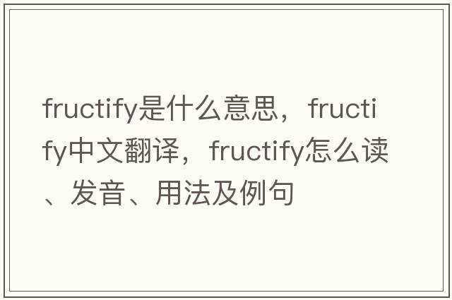 fructify是什么意思，fructify中文翻譯，fructify怎么讀、發(fā)音、用法及例句
