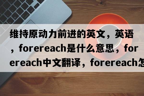 維持原動力前進(jìn)的英文，英語，forereach是什么意思，forereach中文翻譯，forereach怎么讀、發(fā)音、用法及例句