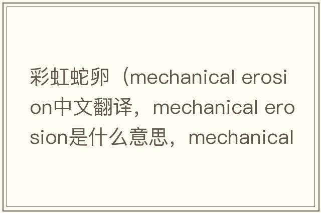 彩虹蛇卵（mechanical erosion中文翻譯，mechanical erosion是什么意思，mechanical erosion發(fā)音、用法及例句）