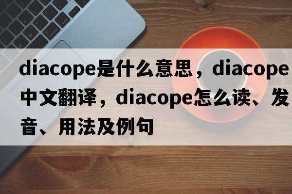 diacope是什么意思，diacope中文翻譯，diacope怎么讀、發(fā)音、用法及例句