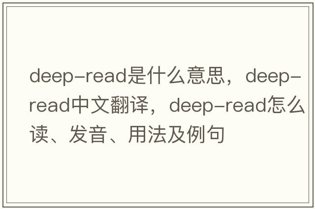 deep-read是什么意思，deep-read中文翻譯，deep-read怎么讀、發(fā)音、用法及例句