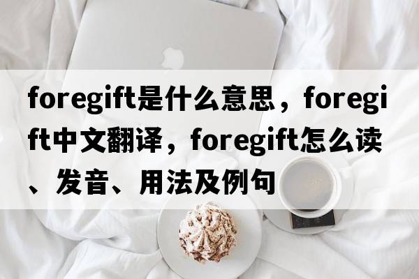 foregift是什么意思，foregift中文翻譯，foregift怎么讀、發(fā)音、用法及例句