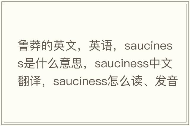魯莽的英文，英語(yǔ)，sauciness是什么意思，sauciness中文翻譯，sauciness怎么讀、發(fā)音、用法及例句