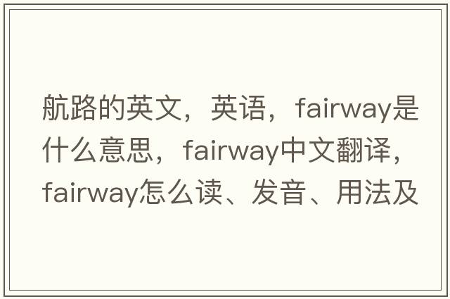 航路的英文，英語(yǔ)，fairway是什么意思，fairway中文翻譯，fairway怎么讀、發(fā)音、用法及例句