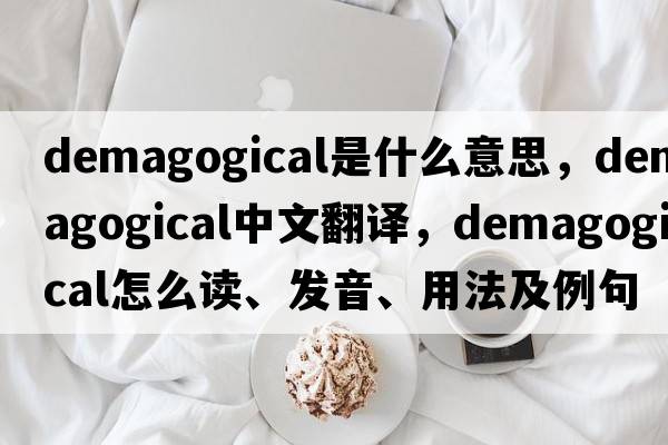 demagogical是什么意思，demagogical中文翻譯，demagogical怎么讀、發(fā)音、用法及例句