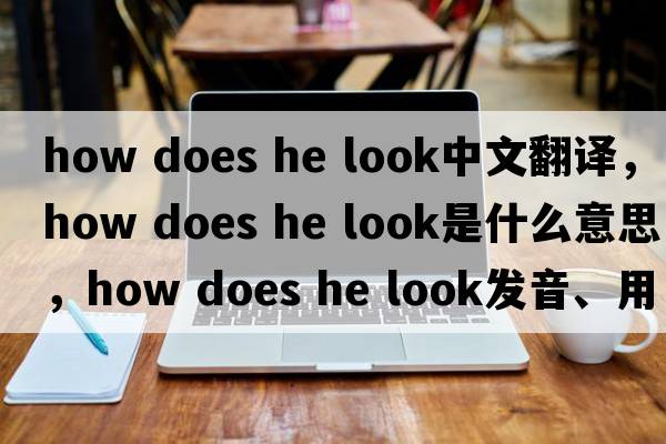 how does he look中文翻譯，how does he look是什么意思，how does he look發(fā)音、用法及例句