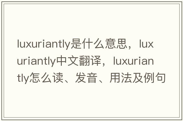 luxuriantly是什么意思，luxuriantly中文翻譯，luxuriantly怎么讀、發(fā)音、用法及例句