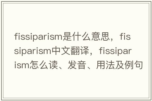 fissiparism是什么意思，fissiparism中文翻譯，fissiparism怎么讀、發(fā)音、用法及例句