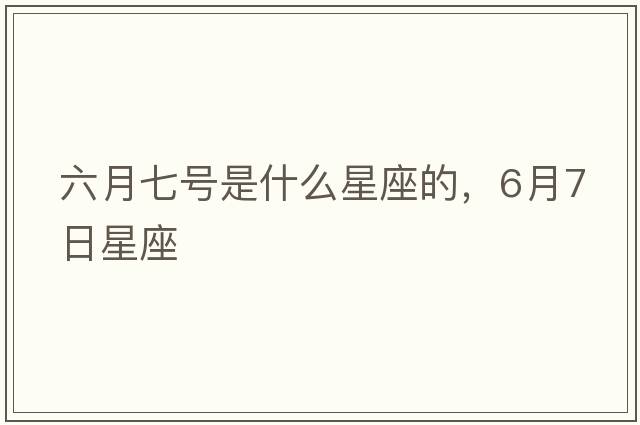 六月七號是什么星座的，6月7日星座
