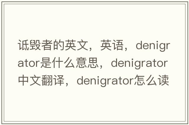 詆毀者的英文，英語，denigrator是什么意思，denigrator中文翻譯，denigrator怎么讀、發(fā)音、用法及例句