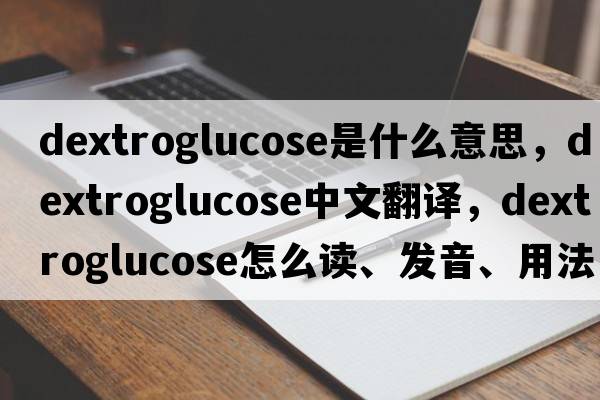 dextroglucose是什么意思，dextroglucose中文翻譯，dextroglucose怎么讀、發(fā)音、用法及例句
