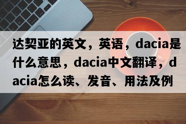 達契亞的英文，英語，Dacia是什么意思，Dacia中文翻譯，Dacia怎么讀、發(fā)音、用法及例句